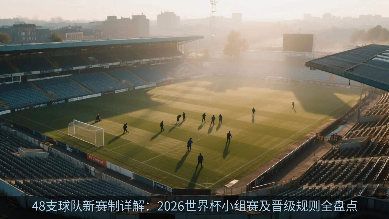 48支球队新赛制详解：2026世界杯小组赛及晋级规则全盘点